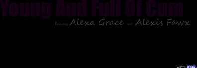 Alexa Grace, Alexis Fawx Young and Full Of Cum MyFamilyPies - milf - teen