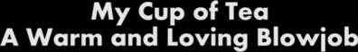 Art Of Blowjob My Cup Of Tea A Warm And Loving Blowjob - blowjob - amateur - hd porn
